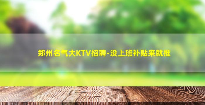 郑州名气大KTV招聘-没上班补贴来就推